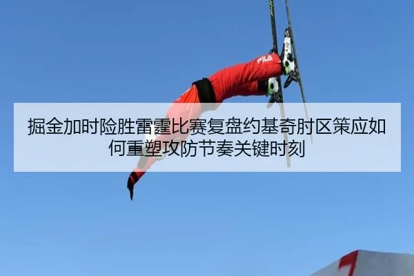 掘金加时险胜雷霆比赛复盘约基奇肘区策应如何重塑攻防节奏关键时刻